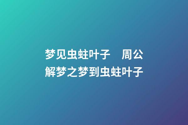 梦见虫蛀叶子　周公解梦之梦到虫蛀叶子